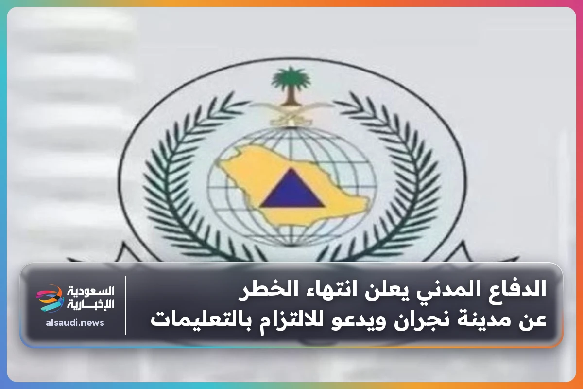 الدفاع المدني يعلن انتهاء الخطر عن مدينة نجران ويدعو للالتزام بالتعليمات