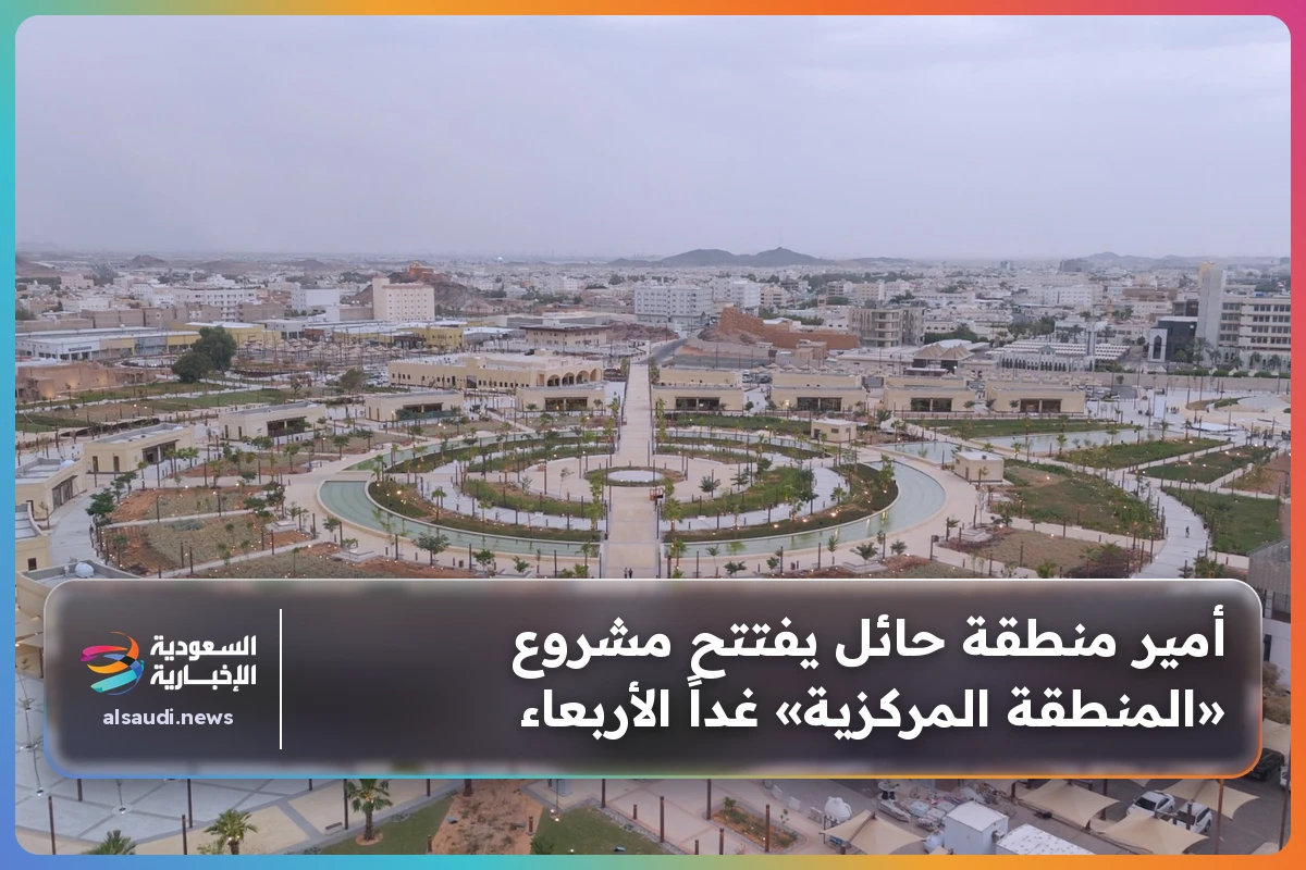 أمير منطقة حائل يفتتح مشروع «المنطقة المركزية» غداً الأربعاء
