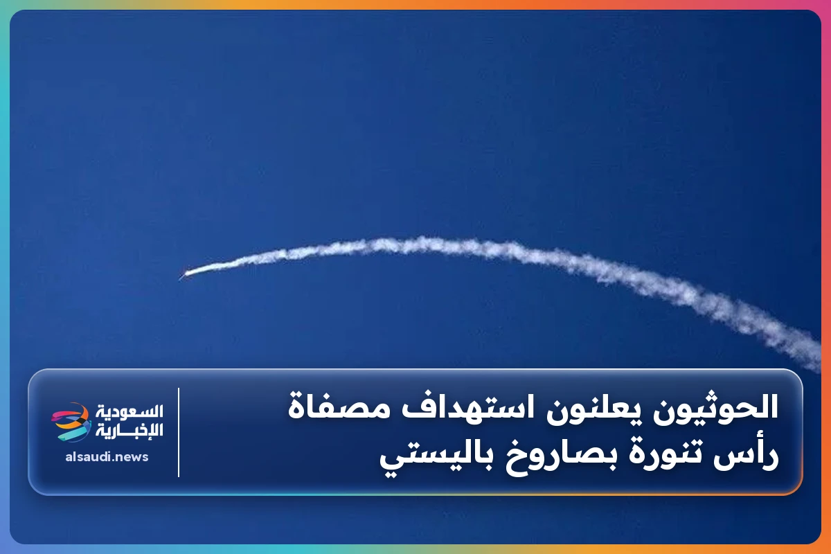 الحوثيون يعلنون استهداف مصفاة رأس تنورة بصاروخ باليستي