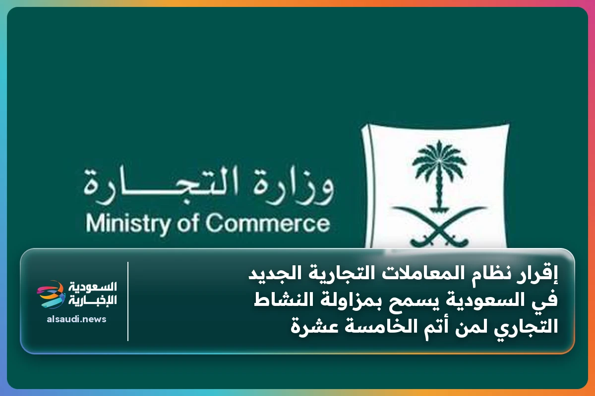 إقرار نظام المعاملات التجارية الجديد في السعودية يسمح بمزاولة النشاط التجاري لمن أتم الخامسة عشرة