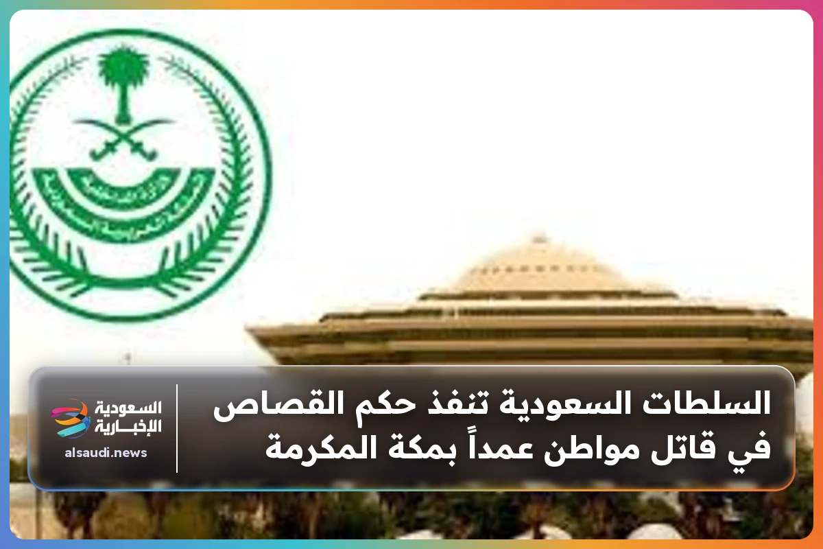 السلطات السعودية تنفذ حكم القصاص في قاتل مواطن عمداً بمكة المكرمة