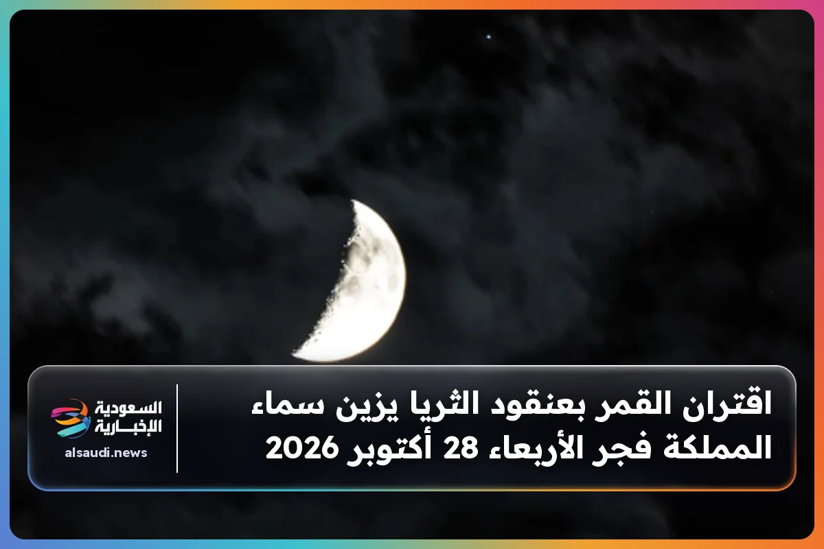 اقتران القمر بعنقود الثريا يزين سماء المملكة فجر الأربعاء 28 أكتوبر 2026