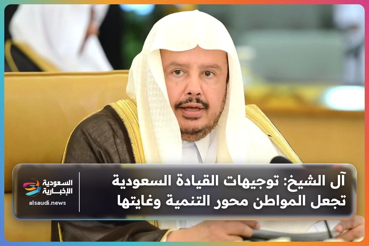 آل الشيخ: توجيهات القيادة السعودية تجعل المواطن محور التنمية وغايتها