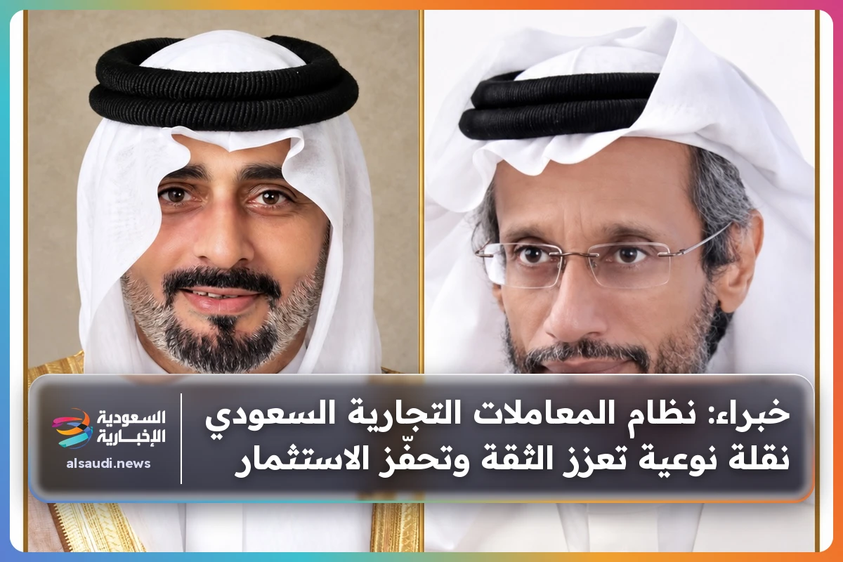 خبراء: نظام المعاملات التجارية السعودي نقلة نوعية تعزز الثقة وتحفّز الاستثمار