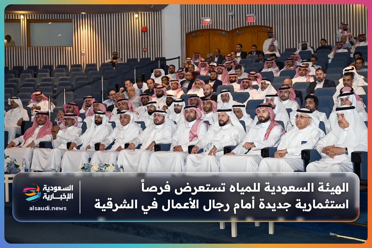 الهيئة السعودية للمياه تستعرض فرصاً استثمارية جديدة أمام رجال الأعمال في الشرقية