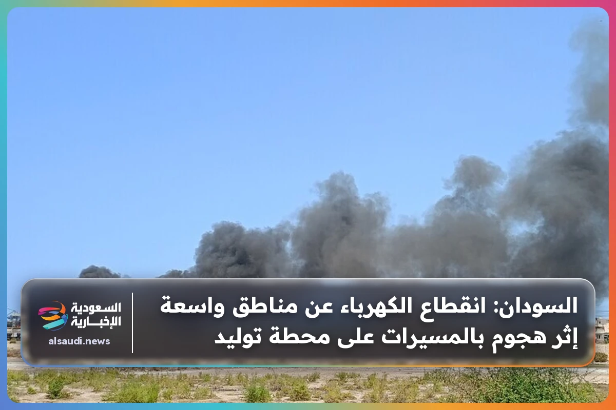 السودان: انقطاع الكهرباء عن مناطق واسعة إثر هجوم بالمسيرات على محطة توليد