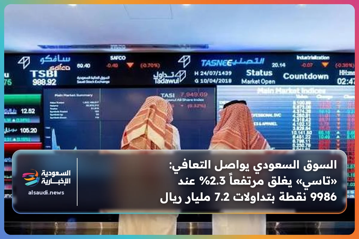السوق السعودي يواصل التعافي: «تاسي» يغلق مرتفعاً 2.3% عند 9986 نقطة بتداولات 7.2 مليار ريال