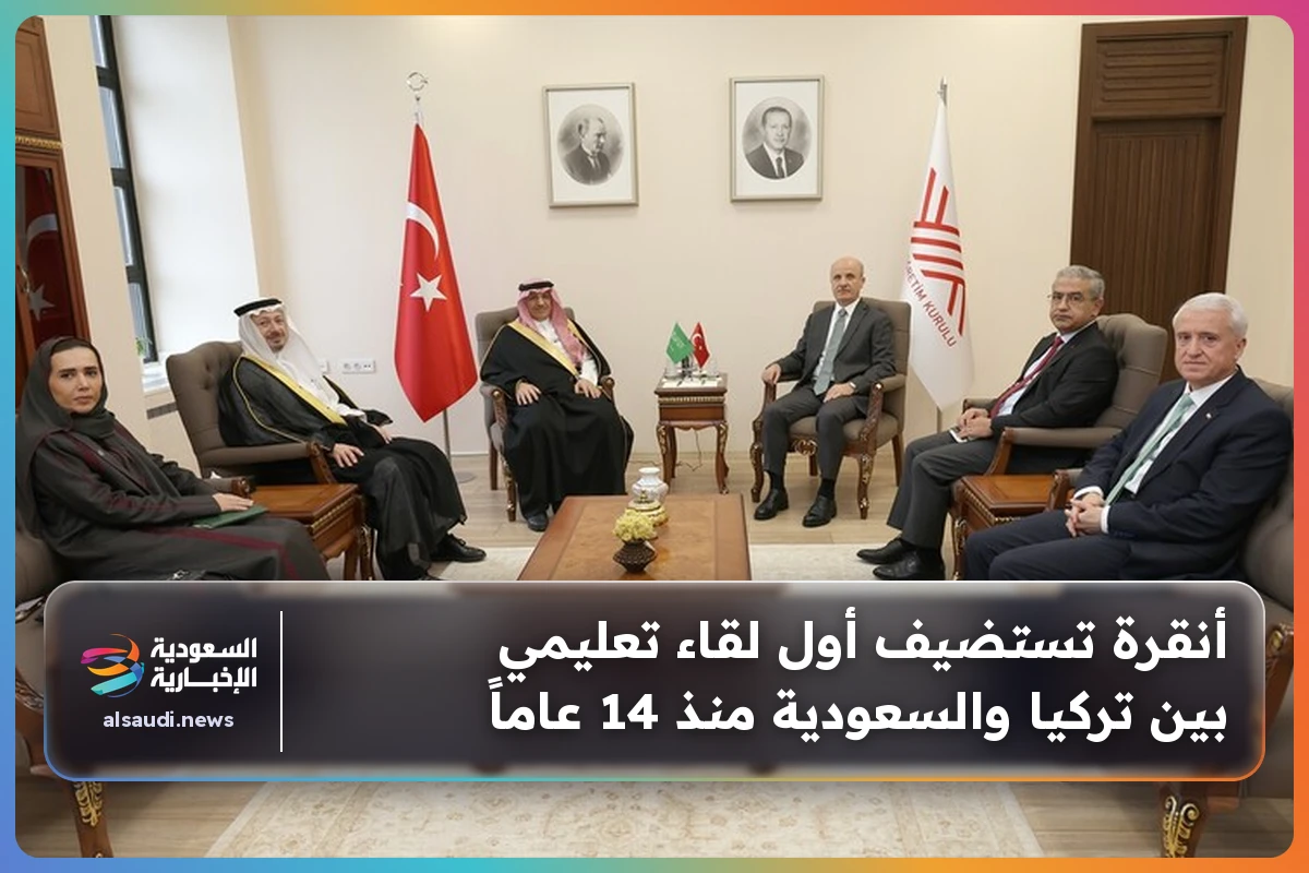أنقرة تستضيف أول لقاء تعليمي بين تركيا والسعودية منذ 14 عاماً