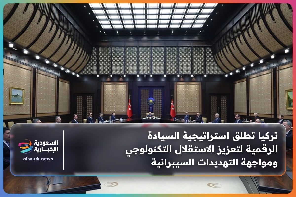 تركيا تطلق استراتيجية السيادة الرقمية لتعزيز الاستقلال التكنولوجي ومواجهة التهديدات السيبرانية