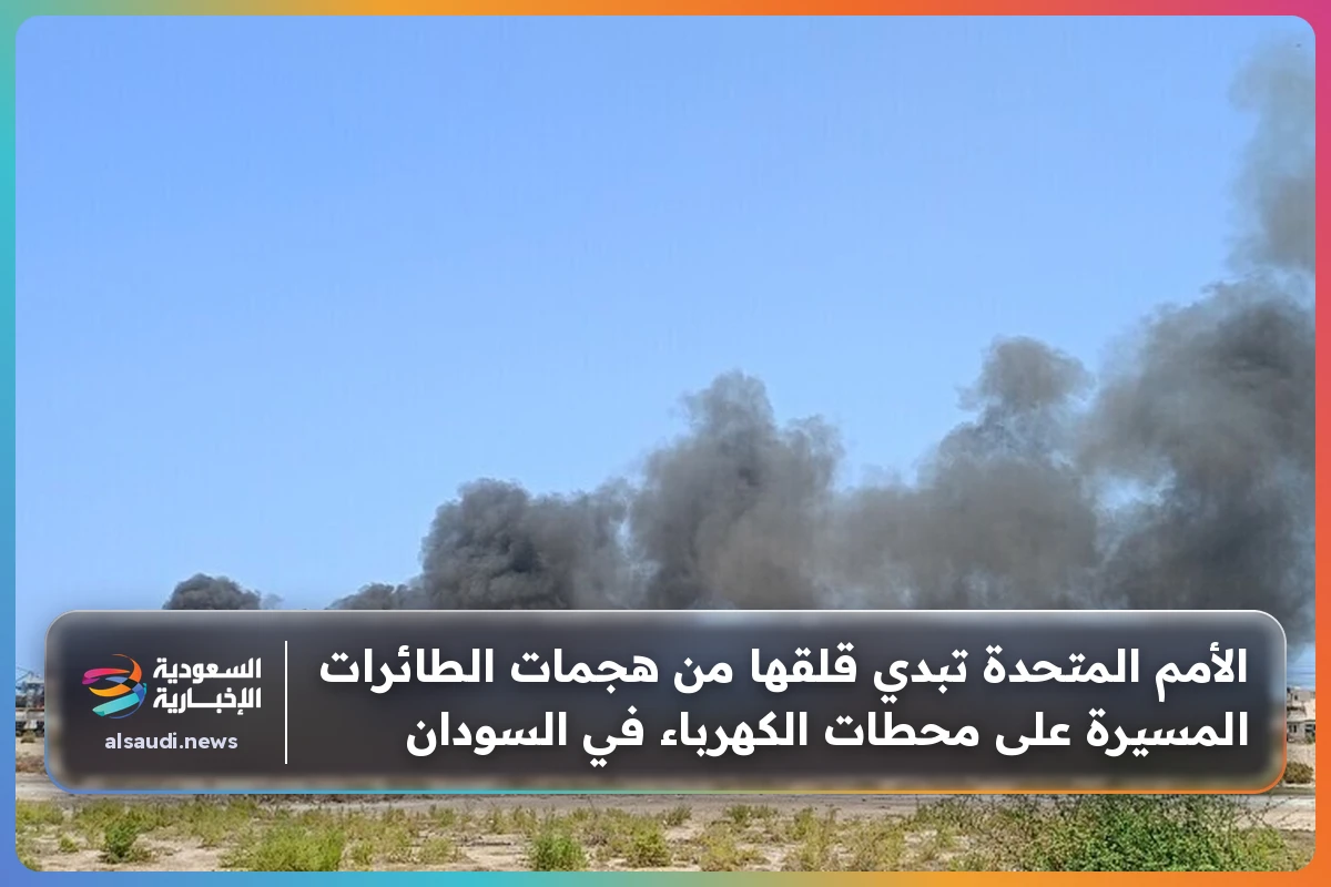 الأمم المتحدة تبدي قلقها من هجمات الطائرات المسيرة على محطات الكهرباء في السودان