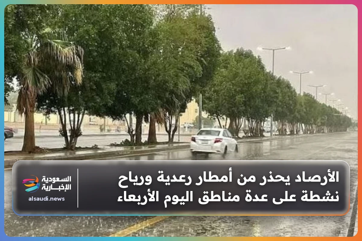 الأرصاد يحذر من أمطار رعدية ورياح نشطة على عدة مناطق اليوم الأربعاء