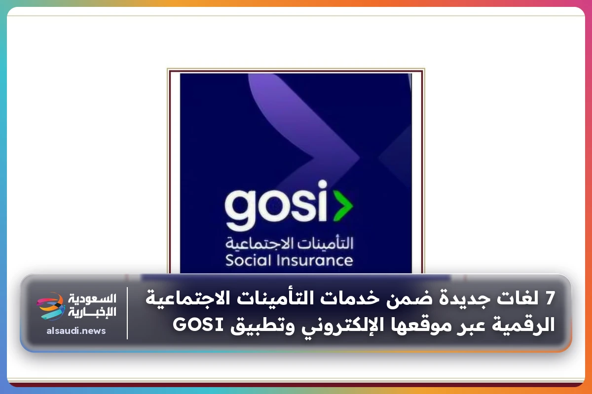 7 لغات جديدة ضمن خدمات التأمينات الاجتماعية الرقمية عبر موقعها الإلكتروني وتطبيق GOSI