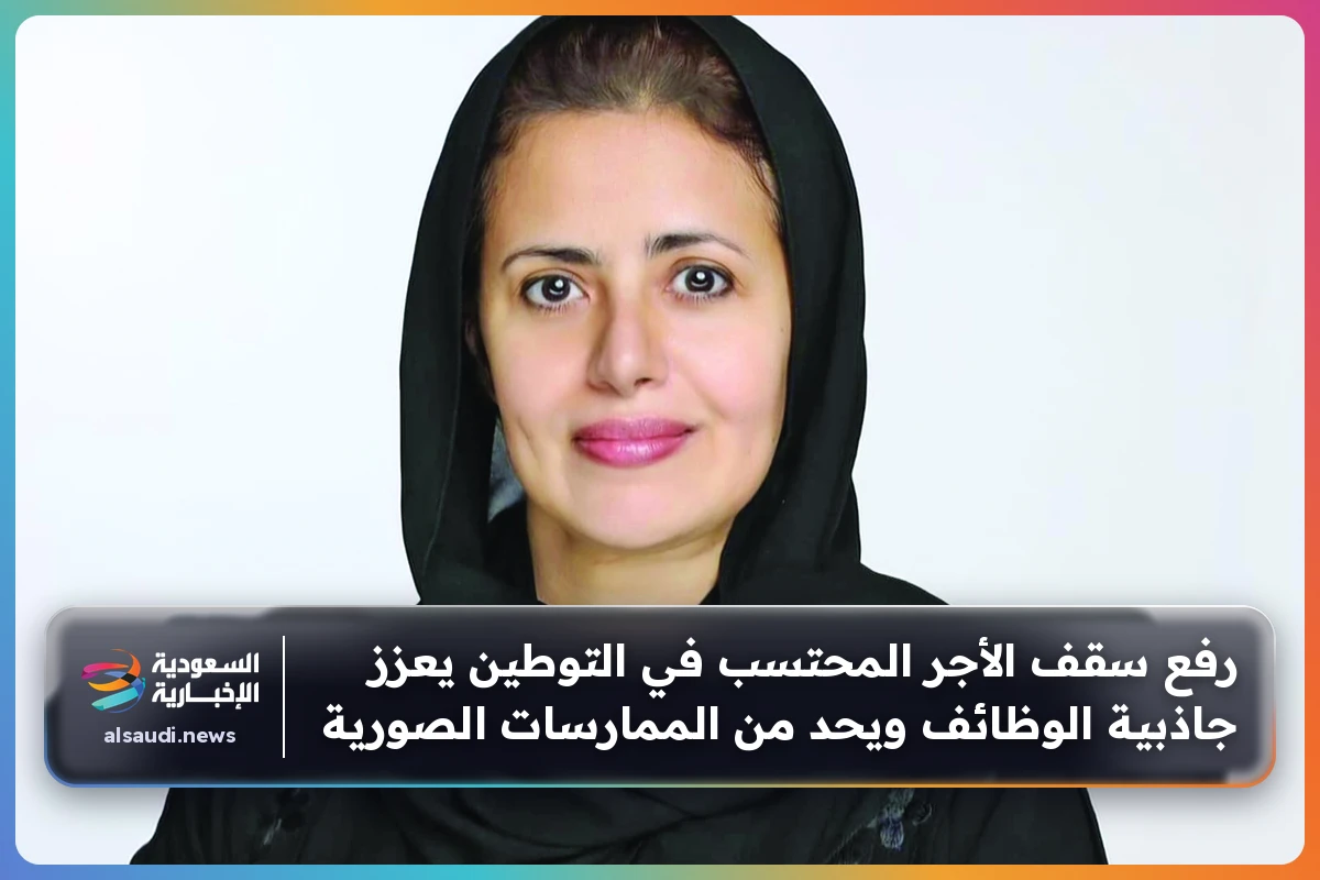 رفع سقف الأجر المحتسب في التوطين يعزز جاذبية الوظائف ويحد من الممارسات الصورية