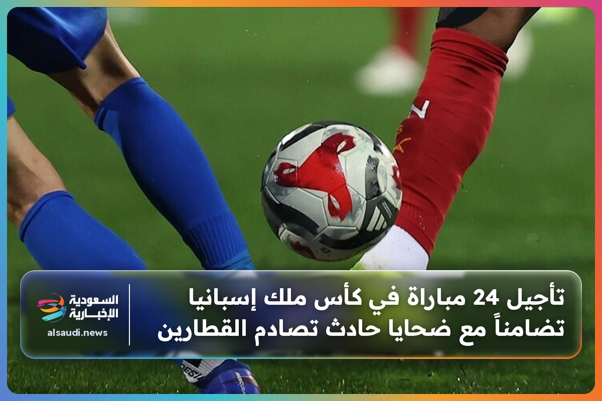 تأجيل 24 مباراة في كأس ملك إسبانيا تضامناً مع ضحايا حادث تصادم القطارين
