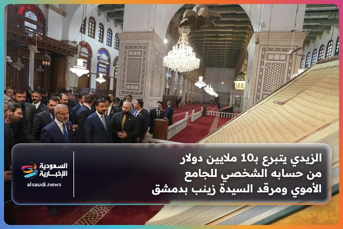 الزيدي يتبرع بـ10 ملايين دولار من حسابه الشخصي للجامع الأموي ومرقد السيدة زينب بدمشق