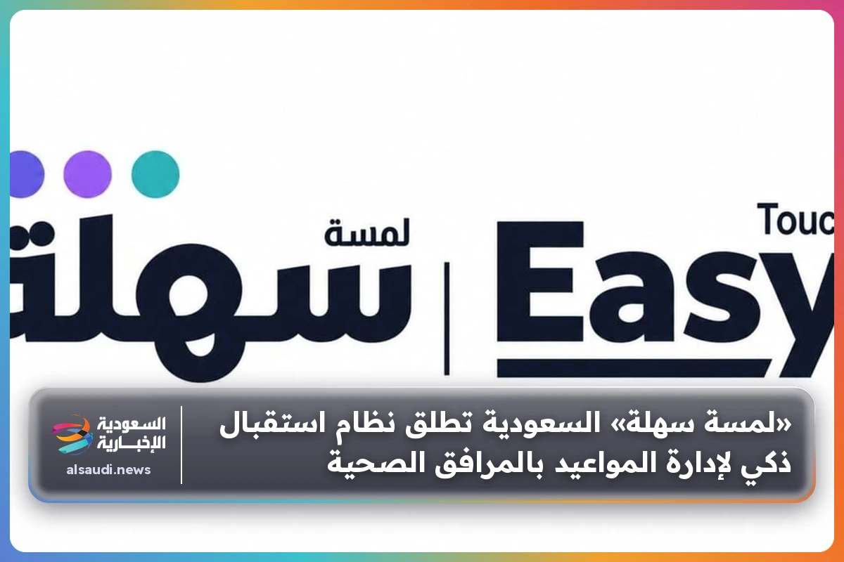 «لمسة سهلة» السعودية تطلق نظام استقبال ذكي لإدارة المواعيد بالمرافق الصحية