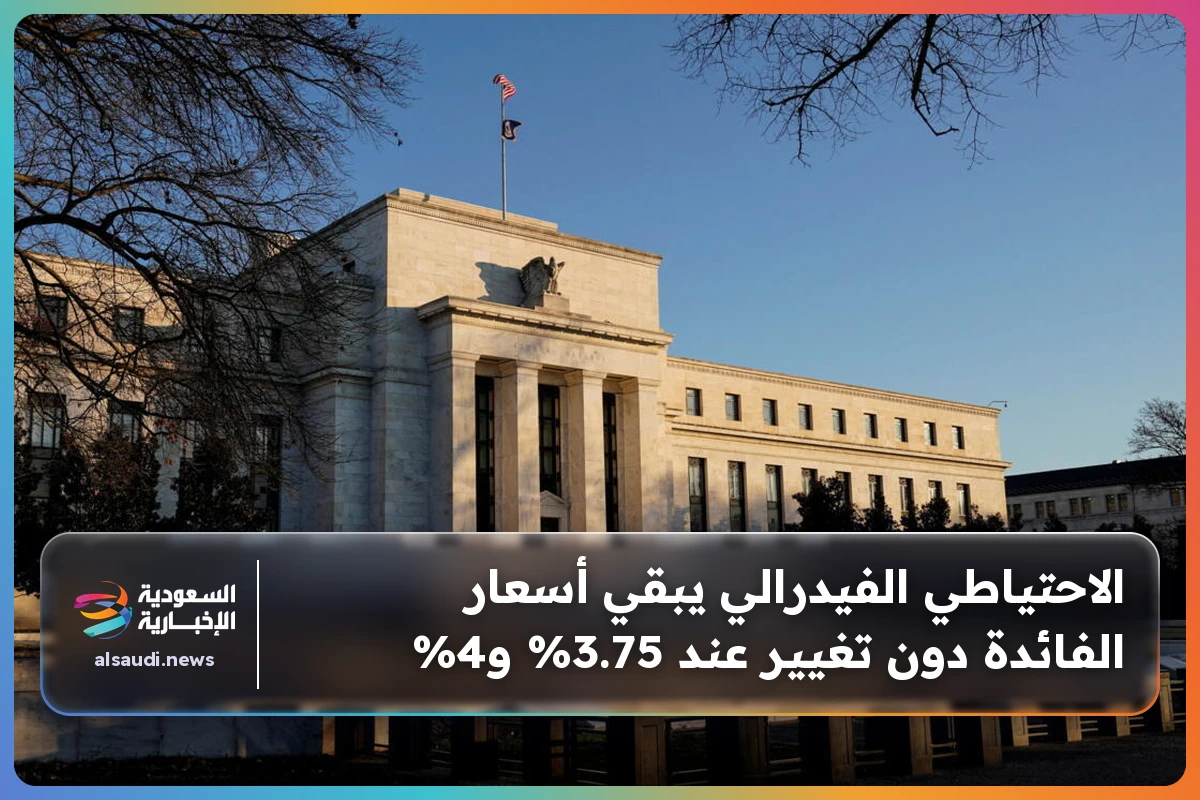 الاحتياطي الفيدرالي يبقي أسعار الفائدة دون تغيير عند 3.75% و4%