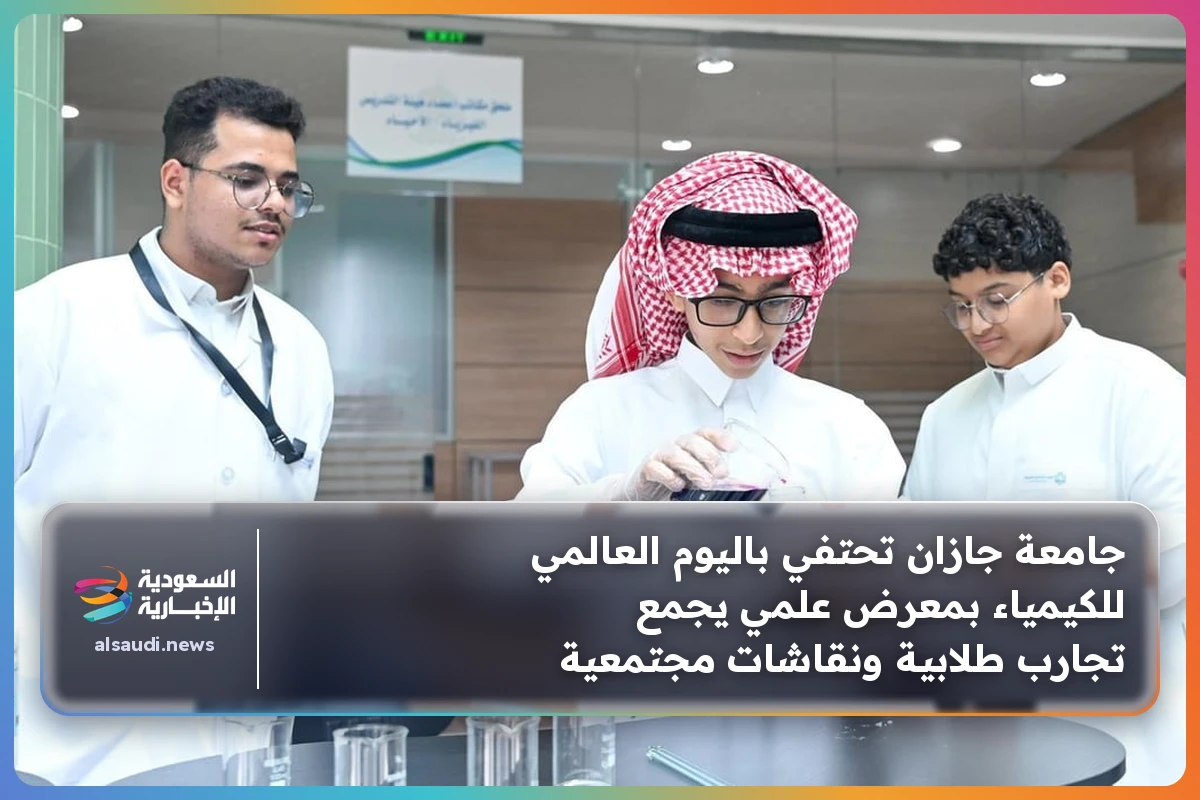 جامعة جازان تحتفي باليوم العالمي للكيمياء بمعرض علمي يجمع تجارب طلابية ونقاشات مجتمعية