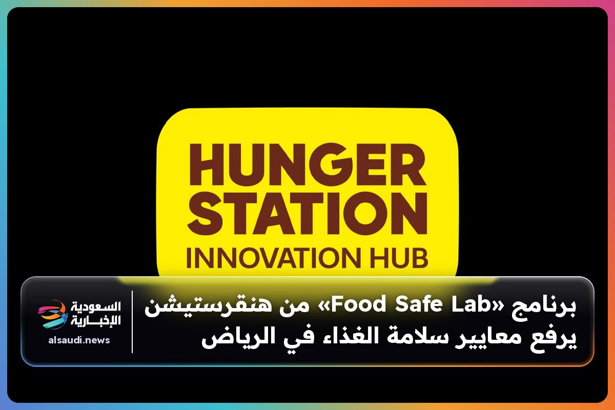برنامج «Food Safe Lab» من هنقرستيشن يرفع معايير سلامة الغذاء في الرياض