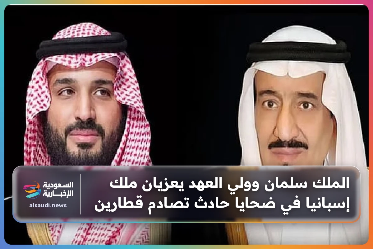 الملك سلمان وولي العهد يعزيان ملك إسبانيا في ضحايا حادث تصادم قطارين