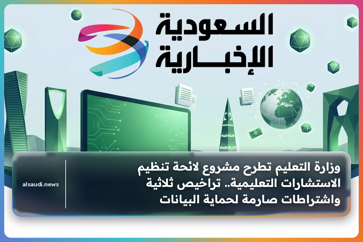 وزارة التعليم تطرح مشروع لائحة تنظيم الاستشارات التعليمية.. تراخيص ثلاثية واشتراطات صارمة لحماية البيانات