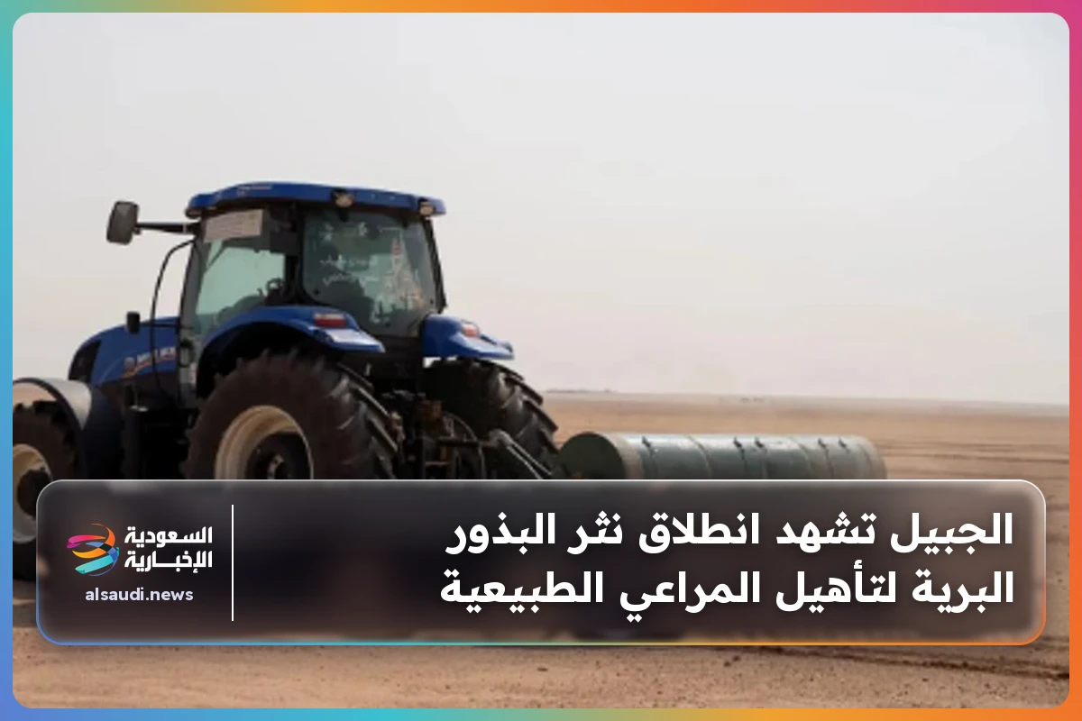 الجبيل تشهد انطلاق نثر البذور البرية لتأهيل المراعي الطبيعية
