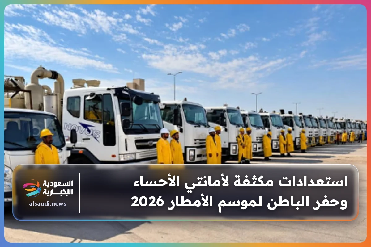 استعدادات مكثفة لأمانتي الأحساء وحفر الباطن لموسم الأمطار 2026