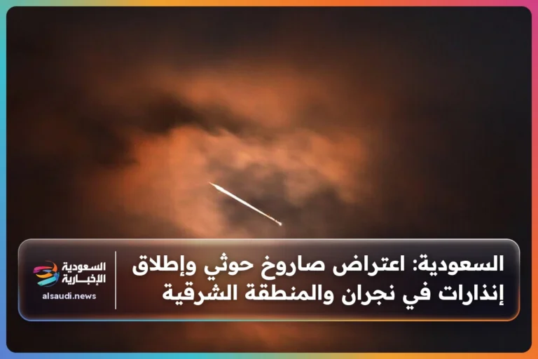 السعودية: اعتراض صاروخ حوثي وإطلاق إنذارات في نجران والمنطقة الشرقية
