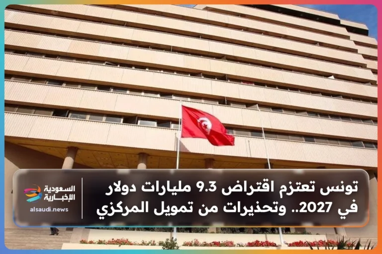 تونس تعتزم اقتراض 9.3 مليارات دولار في 2027.. وتحذيرات من تمويل المركزي