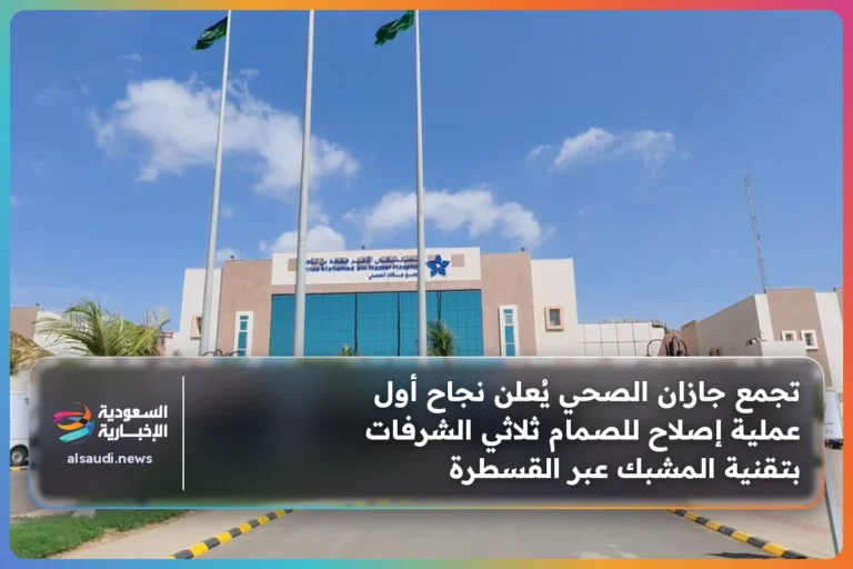 تجمع جازان الصحي يُعلن نجاح أول عملية إصلاح للصمام ثلاثي الشرفات بتقنية المشبك عبر القسطرة