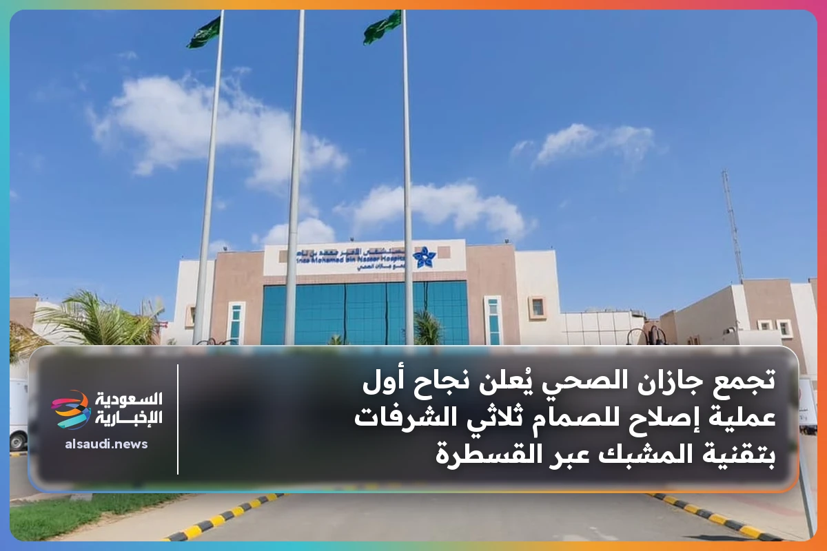 تجمع جازان الصحي يُعلن نجاح أول عملية إصلاح للصمام ثلاثي الشرفات بتقنية المشبك عبر القسطرة