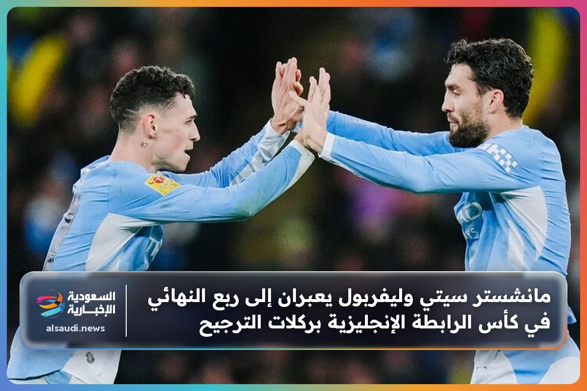 مانشستر سيتي وليفربول يعبران إلى ربع النهائي في كأس الرابطة الإنجليزية بركلات الترجيح