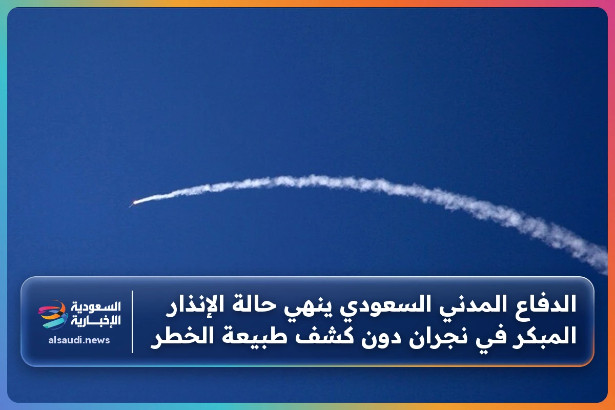 الدفاع المدني السعودي ينهي حالة الإنذار المبكر في نجران دون كشف طبيعة الخطر