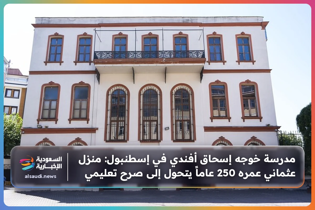 مدرسة خوجه إسحاق أفندي في إسطنبول: منزل عثماني عمره 250 عاماً يتحول إلى صرح تعليمي