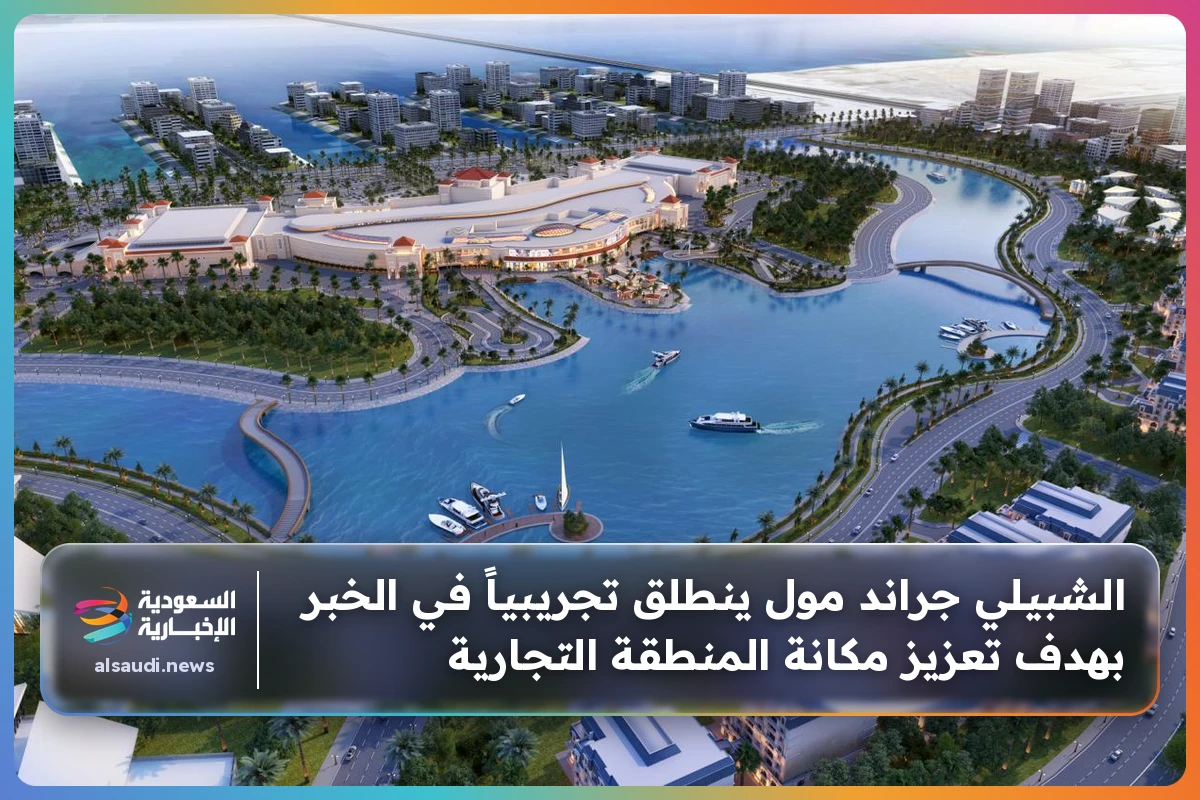 الشبيلي جراند مول ينطلق تجريبياً في الخبر بهدف تعزيز مكانة المنطقة التجارية
