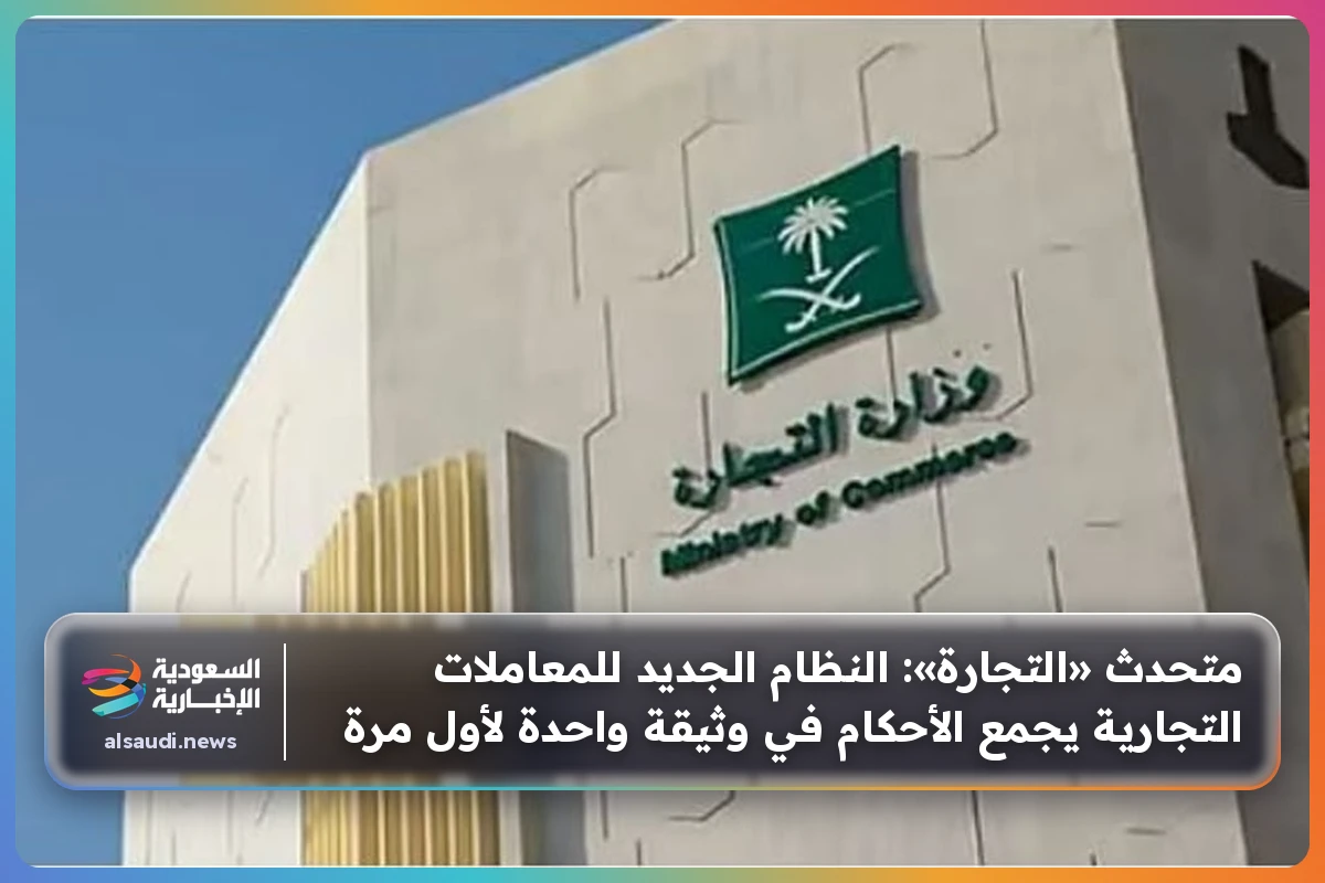 متحدث «التجارة»: النظام الجديد للمعاملات التجارية يجمع الأحكام في وثيقة واحدة لأول مرة