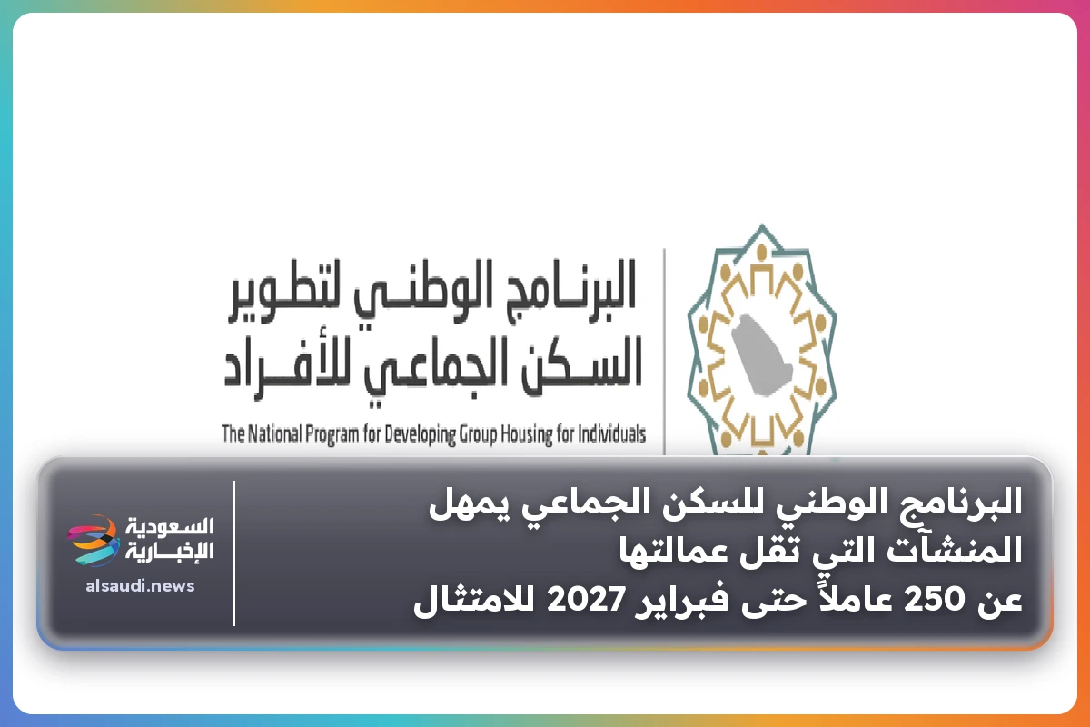 البرنامج الوطني للسكن الجماعي يمهل المنشآت التي تقل عمالتها عن 250 عاملاً حتى فبراير 2027 للامتثال