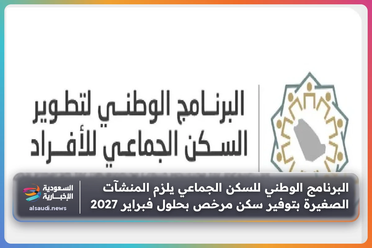 البرنامج الوطني للسكن الجماعي يلزم المنشآت الصغيرة بتوفير سكن مرخص بحلول فبراير 2027