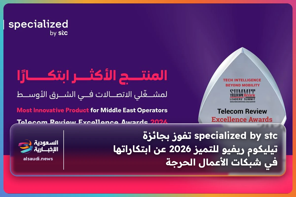 specialized by stc تفوز بجائزة تيليكوم ريفيو للتميز 2026 عن ابتكاراتها في شبكات الأعمال الحرجة