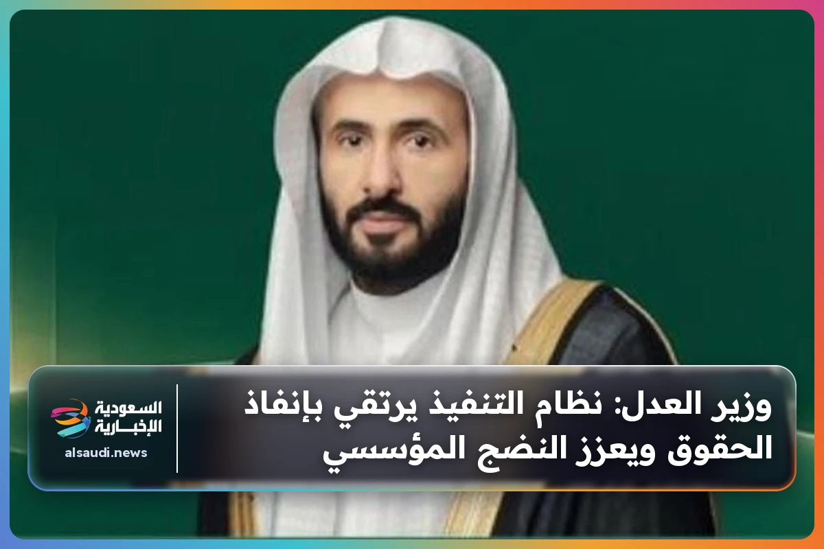وزير العدل: نظام التنفيذ يرتقي بإنفاذ الحقوق ويعزز النضج المؤسسي