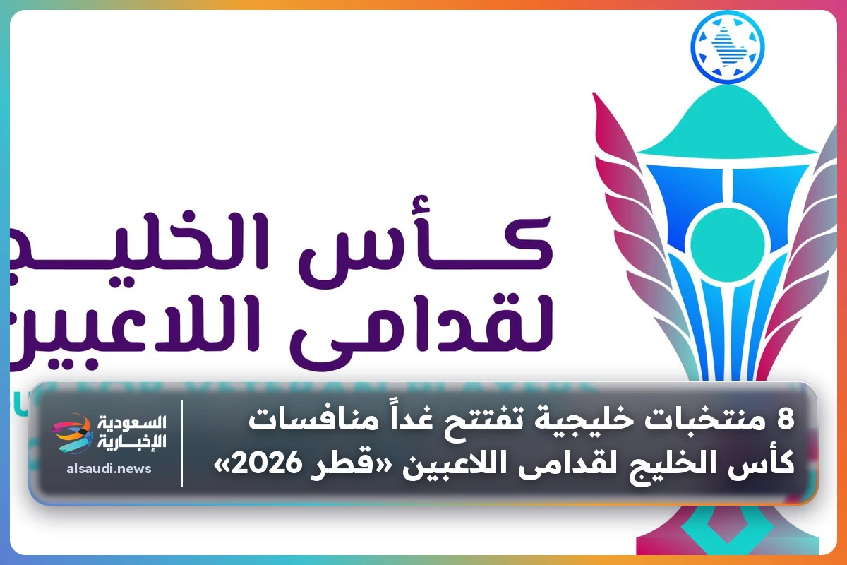 8 منتخبات خليجية تفتتح غداً منافسات كأس الخليج لقدامى اللاعبين «قطر 2026»
