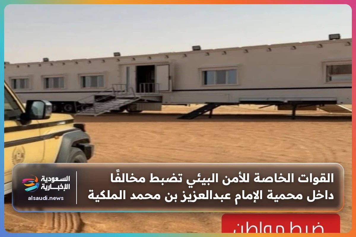 القوات الخاصة للأمن البيئي تضبط مخالفًا داخل محمية الإمام عبدالعزيز بن محمد الملكية