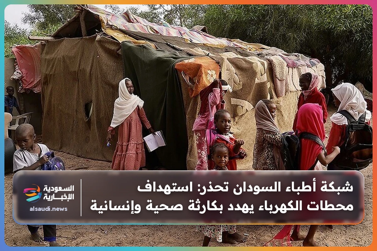 شبكة أطباء السودان تحذر: استهداف محطات الكهرباء يهدد بكارثة صحية وإنسانية