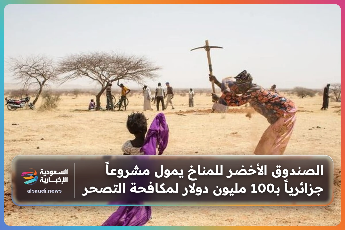 الصندوق الأخضر للمناخ يمول مشروعاً جزائرياً بـ100 مليون دولار لمكافحة التصحر