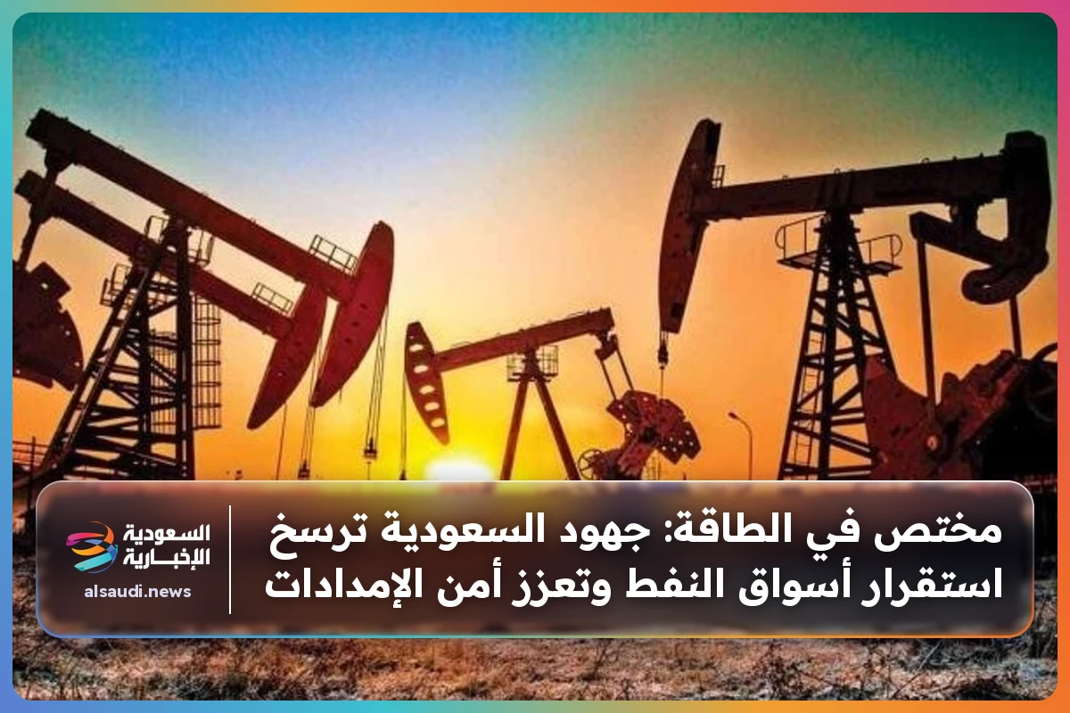 مختص في الطاقة: جهود السعودية ترسخ استقرار أسواق النفط وتعزز أمن الإمدادات