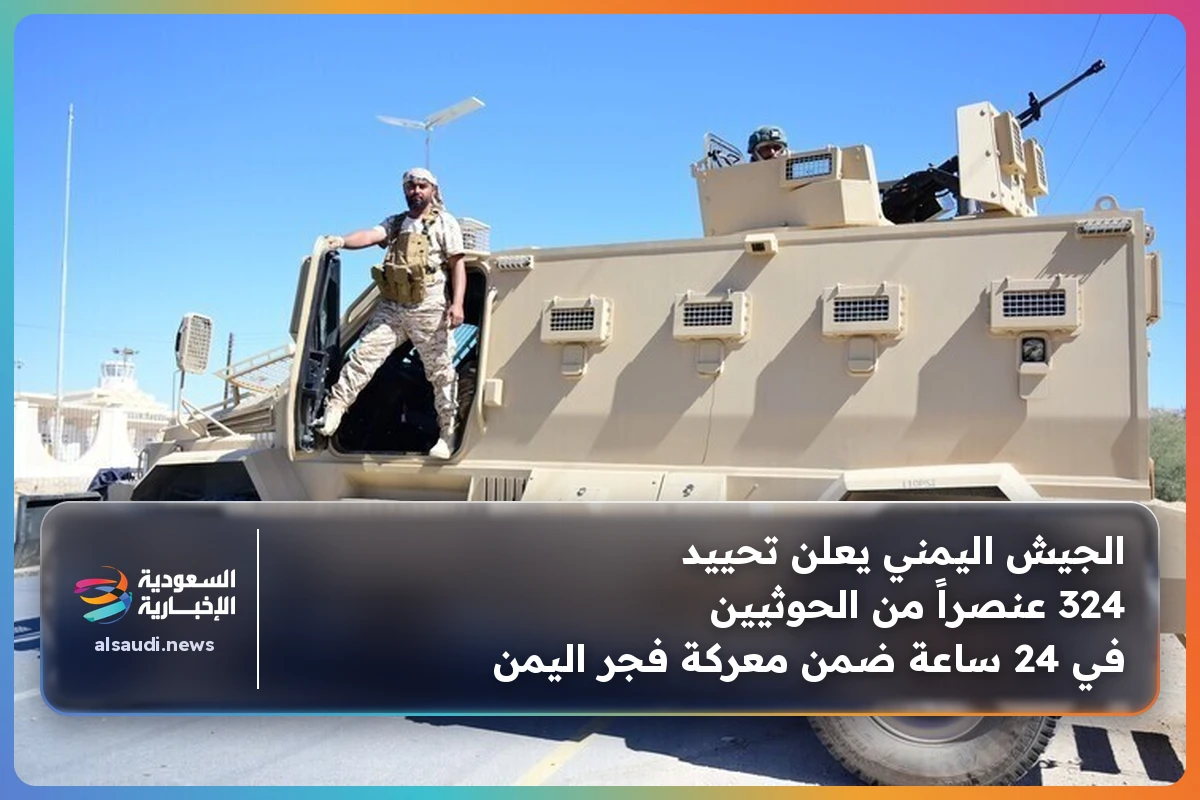 الجيش اليمني يعلن تحييد 324 عنصراً من الحوثيين في 24 ساعة ضمن معركة فجر اليمن