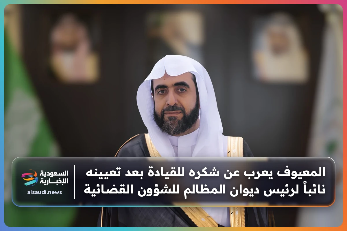 المعيوف يعرب عن شكره للقيادة بعد تعيينه نائباً لرئيس ديوان المظالم للشؤون القضائية
