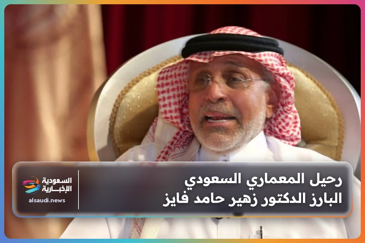 رحيل المعماري السعودي البارز الدكتور زهير حامد فايز