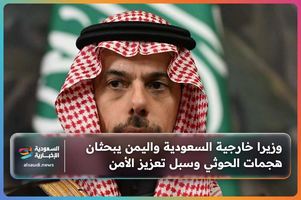 وزيرا خارجية السعودية واليمن يبحثان هجمات الحوثي وسبل تعزيز الأمن