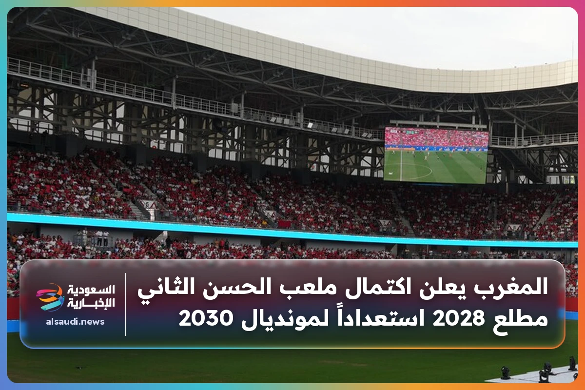المغرب يعلن اكتمال ملعب الحسن الثاني مطلع 2028 استعداداً لمونديال 2030